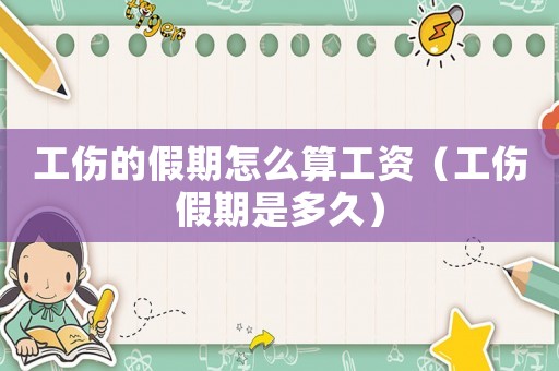 工傷的假期怎么算工資（工傷假期是多久）