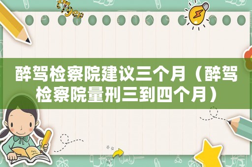 醉駕檢察院建議三個月（醉駕檢察院量刑三到四個月）