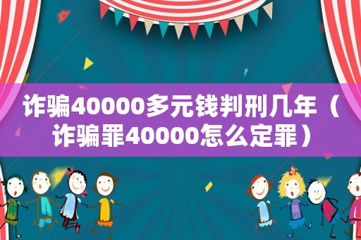 詐騙40000多元錢判刑幾年（詐騙罪40000怎么定罪）