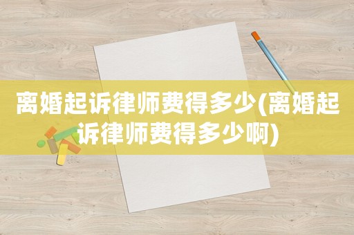 離婚起訴律師費得多少(離婚起訴律師費得多少啊)