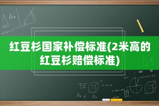 紅豆杉國家補償標準(2米高的紅豆杉賠償標準)