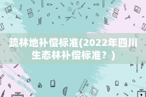疏林地補(bǔ)償標(biāo)準(zhǔn)(2022年四川生態(tài)林補(bǔ)償標(biāo)準(zhǔn)？)
