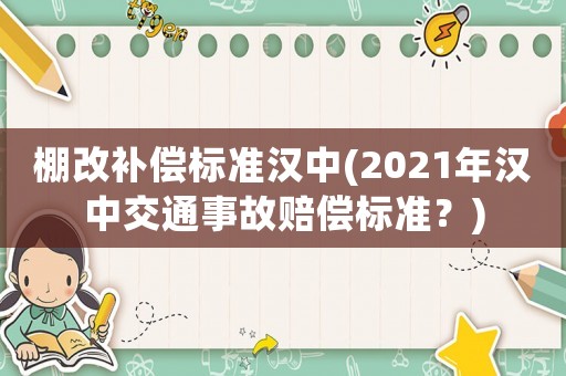 棚改補(bǔ)償標(biāo)準(zhǔn)漢中(2021年漢中交通事故賠償標(biāo)準(zhǔn)？)
