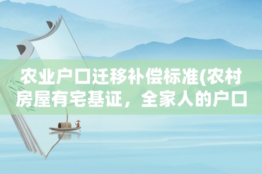 農(nóng)業(yè)戶口遷移補(bǔ)償標(biāo)準(zhǔn)(農(nóng)村房屋有宅基證，全家人的戶口已遷走，拆遷補(bǔ)償要注意什么)
