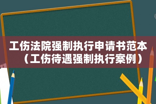工傷法院強制執(zhí)行申請書范本（工傷待遇強制執(zhí)行案例）