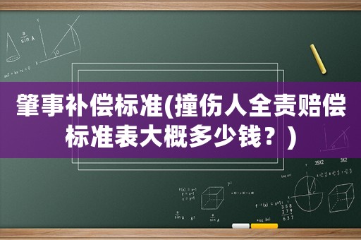 肇事補(bǔ)償標(biāo)準(zhǔn)(撞傷人全責(zé)賠償標(biāo)準(zhǔn)表大概多少錢？)