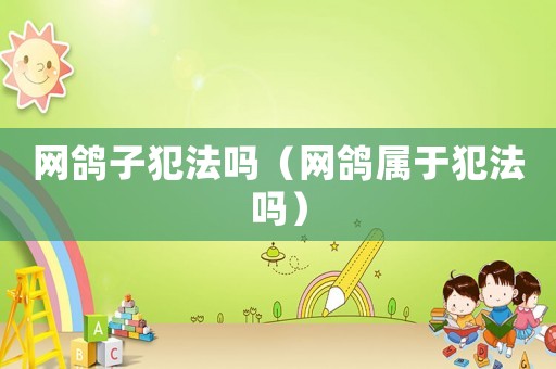 網(wǎng)鴿子犯法嗎（網(wǎng)鴿屬于犯法嗎）