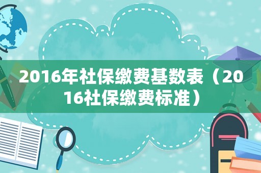 2016年社保繳費基數(shù)表（2016社保繳費標準）