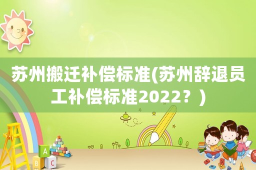 蘇州搬遷補償標準(蘇州辭退員工補償標準2022？)