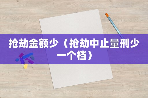 搶劫金額少（搶劫中止量刑少一個檔）