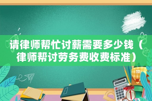 請(qǐng)律師幫忙討薪需要多少錢（律師幫討勞務(wù)費(fèi)收費(fèi)標(biāo)準(zhǔn)）