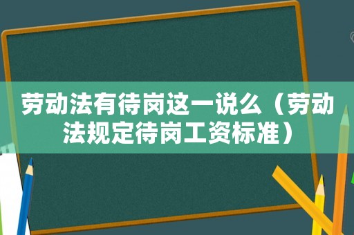勞動法有待崗這一說么（勞動法規(guī)定待崗工資標(biāo)準(zhǔn)）