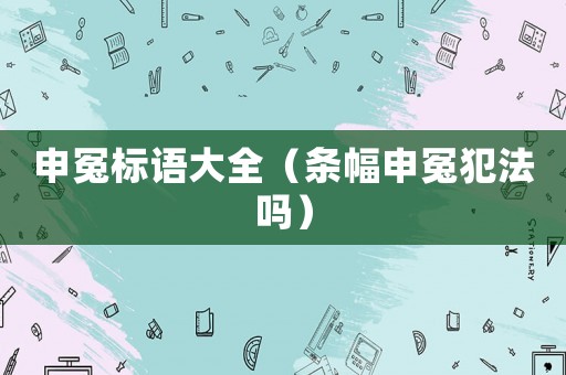 申冤標(biāo)語大全（條幅申冤犯法嗎）