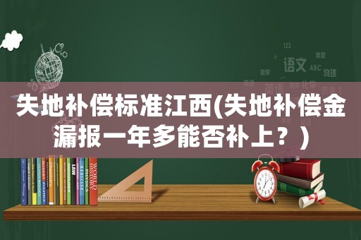 失地補(bǔ)償標(biāo)準(zhǔn)江西(失地補(bǔ)償金漏報(bào)一年多能否補(bǔ)上？)