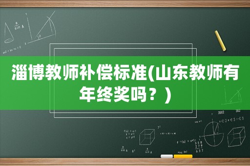 淄博教師補(bǔ)償標(biāo)準(zhǔn)(山東教師有年終獎(jiǎng)嗎？)