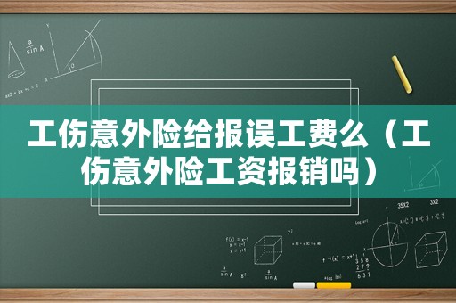 工傷意外險(xiǎn)給報(bào)誤工費(fèi)么（工傷意外險(xiǎn)工資報(bào)銷嗎）