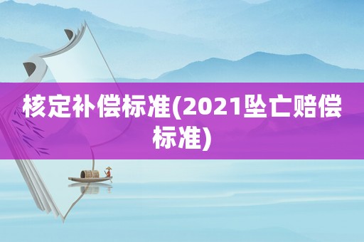 核定補償標(biāo)準(zhǔn)(2021墜亡賠償標(biāo)準(zhǔn))