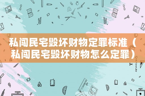 私闖民宅毀壞財(cái)物定罪標(biāo)準(zhǔn)（私闖民宅毀壞財(cái)物怎么定罪）