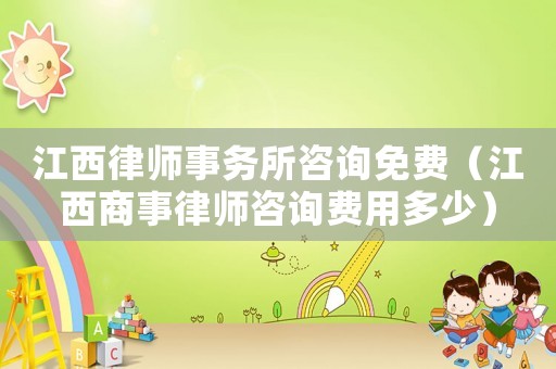 江西律師事務(wù)所咨詢免費(fèi)（江西商事律師咨詢費(fèi)用多少）