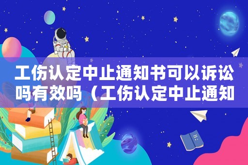 工傷認(rèn)定中止通知書可以訴訟嗎有效嗎（工傷認(rèn)定中止通知書可以訴訟嗎）