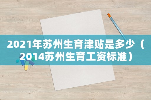 2021年蘇州生育津貼是多少（2014蘇州生育工資標準）