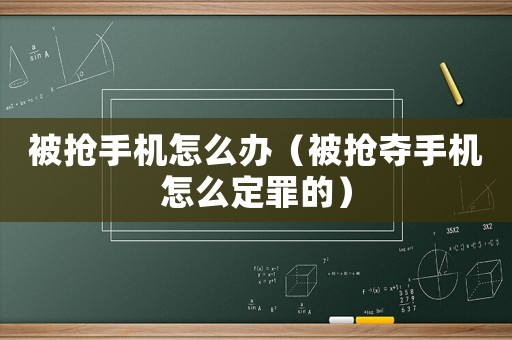 被搶手機(jī)怎么辦（被搶奪手機(jī)怎么定罪的）