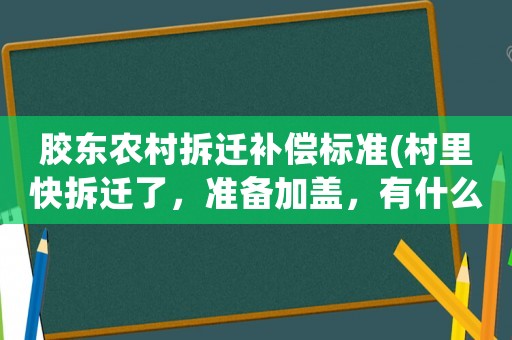膠東農(nóng)村拆遷補償標準(村里快拆遷了，準備加蓋，有什么需要注意的嗎？十萬火急？)