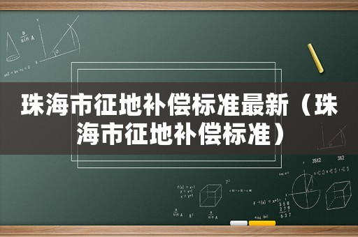 珠海市征地補(bǔ)償標(biāo)準(zhǔn)最新（珠海市征地補(bǔ)償標(biāo)準(zhǔn)）