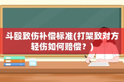 斗毆致傷補(bǔ)償標(biāo)準(zhǔn)(打架致對(duì)方輕傷如何賠償？)