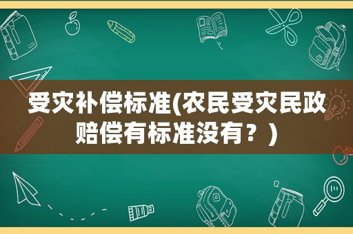 受災補償標準(農(nóng)民受災民政賠償有標準沒有？)