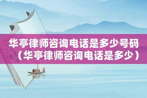 華亭律師咨詢電話是多少號(hào)碼（華亭律師咨詢電話是多少）