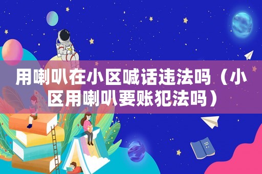 用喇叭在小區(qū)喊話違法嗎（小區(qū)用喇叭要賬犯法嗎）