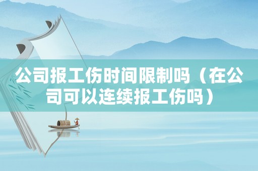 公司報(bào)工傷時(shí)間限制嗎（在公司可以連續(xù)報(bào)工傷嗎）