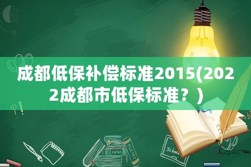 成都低保補(bǔ)償標(biāo)準(zhǔn)2015(2022成都市低保標(biāo)準(zhǔn)？)