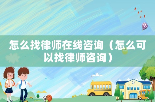 怎么找律師在線咨詢（怎么可以找律師咨詢）