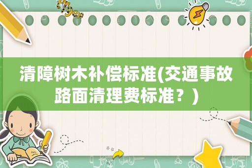 清障樹木補償標(biāo)準(zhǔn)(交通事故路面清理費標(biāo)準(zhǔn)？)