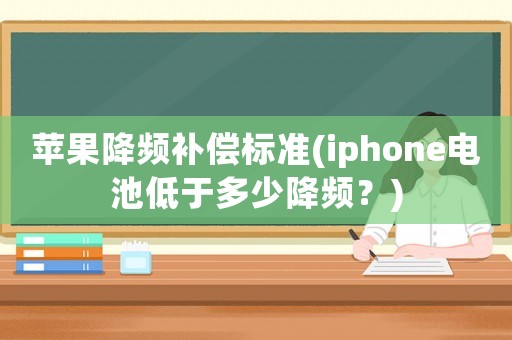 蘋果降頻補(bǔ)償標(biāo)準(zhǔn)(iphone電池低于多少降頻？)