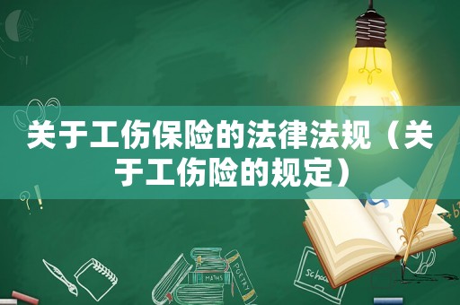 關(guān)于工傷保險(xiǎn)的法律法規(guī)（關(guān)于工傷險(xiǎn)的規(guī)定）