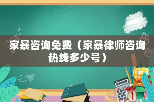 家暴咨詢免費（家暴律師咨詢熱線多少號）