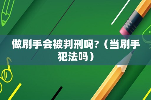 做刷手會被判刑嗎?（當刷手犯法嗎）