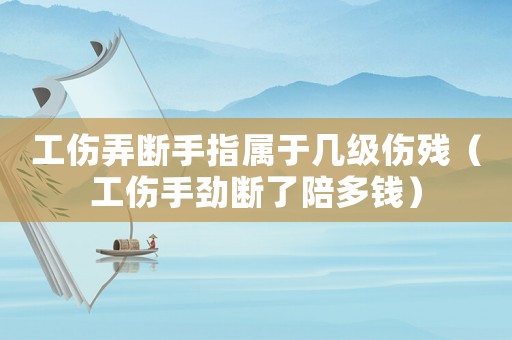 工傷弄斷手指屬于幾級(jí)傷殘（工傷手勁斷了陪多錢）