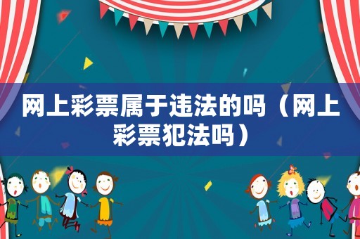 網(wǎng)上彩票屬于違法的嗎（網(wǎng)上彩票犯法嗎）