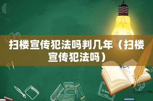 掃樓宣傳犯法嗎判幾年（掃樓宣傳犯法嗎）