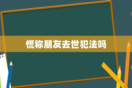 慌稱朋友去世犯法嗎