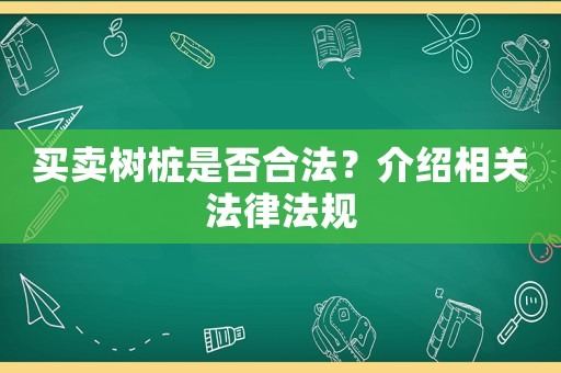 買賣樹樁是否合法？介紹相關(guān)法律法規(guī)