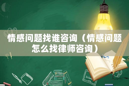 情感問題找誰(shuí)咨詢（情感問題怎么找律師咨詢）