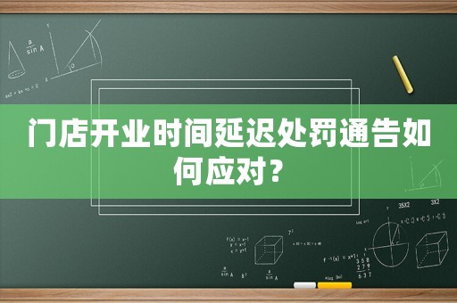 門店開業(yè)時間延遲處罰通告如何應對？