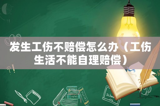 發(fā)生工傷不賠償怎么辦（工傷生活不能自理賠償）