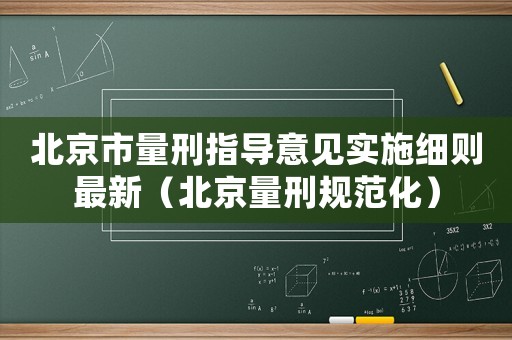北京市量刑指導(dǎo)意見實(shí)施細(xì)則最新（北京量刑規(guī)范化）