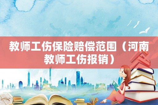 教師工傷保險(xiǎn)賠償范圍（河南教師工傷報(bào)銷）